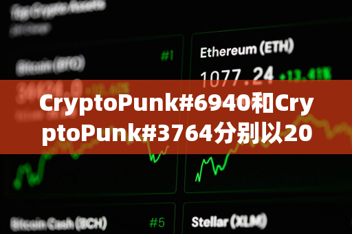 CryptoPunk#6940和CryptoPunk#3764分别以205枚ETH和200枚ETH的价格成交