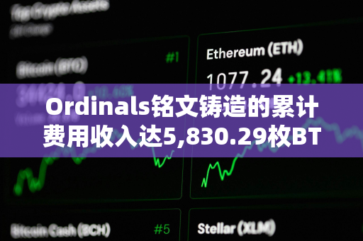 Ordinals铭文铸造的累计费用收入达5,830.29枚BTC