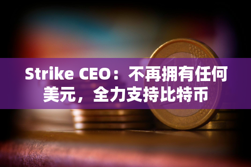 Strike CEO：不再拥有任何美元，全力支持比特币