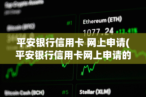 平安银行信用卡 网上申请(平安银行信用卡网上申请的激活需要面签吗)