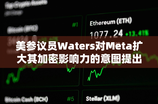 美参议员Waters对Meta扩大其加密影响力的意图提出质疑