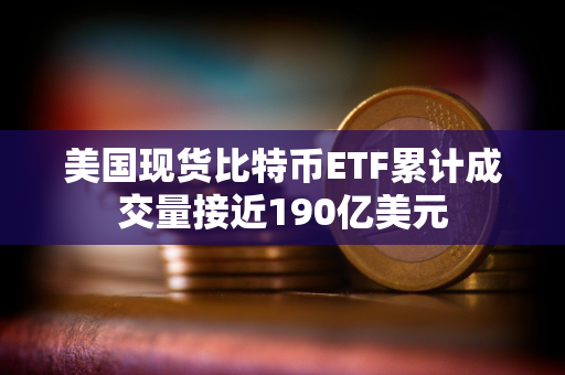 美国现货比特币ETF累计成交量接近190亿美元