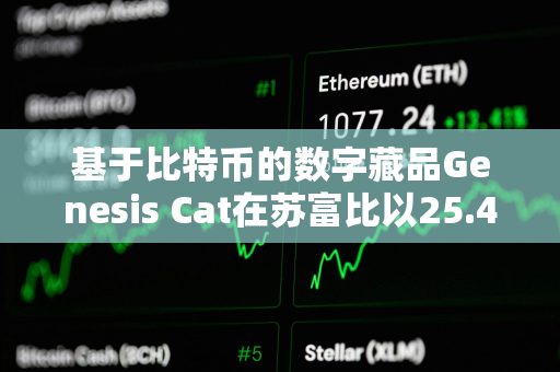 基于比特币的数字藏品Genesis Cat在苏富比以25.4万美元的价格成交