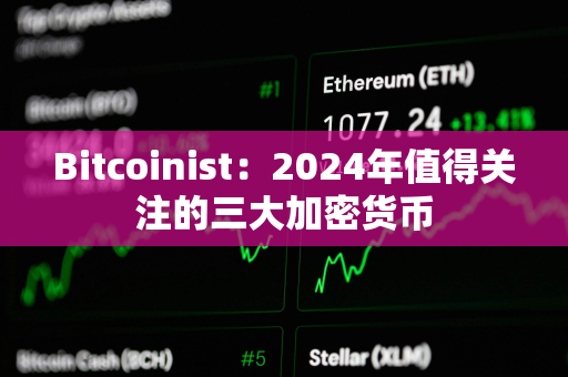 Bitcoinist：2024年值得关注的三大加密货币