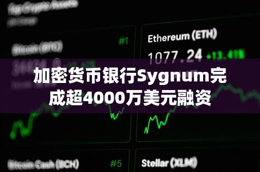 加密货币银行Sygnum完成超4000万美元融资