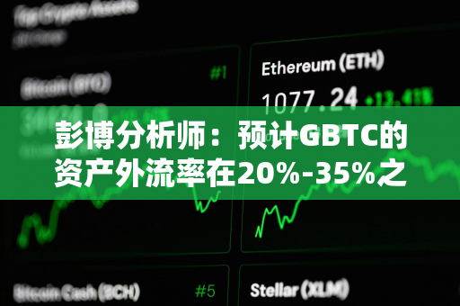 彭博分析师：预计GBTC的资产外流率在20%-35%之间