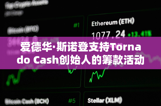 爱德华·斯诺登支持Tornado Cash创始人的筹款活动