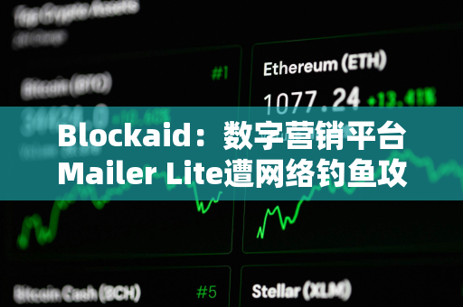 Blockaid：数字营销平台Mailer Lite遭网络钓鱼攻击，损失超60万美元