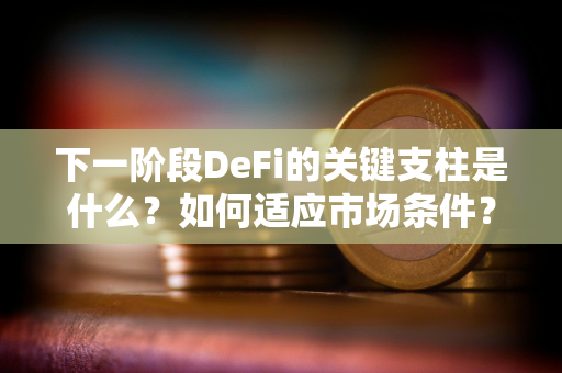 下一阶段DeFi的关键支柱是什么？如何适应市场条件？