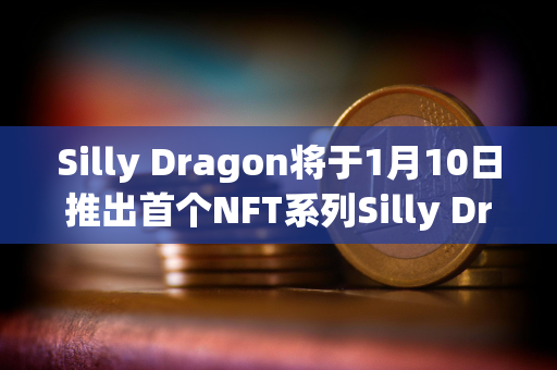 Silly Dragon将于1月10日推出首个NFT系列Silly Dragon Chibi