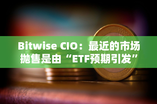 Bitwise CIO：最近的市场抛售是由“ETF预期引发”