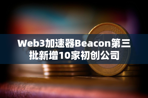 Web3加速器Beacon第三批新增10家初创公司