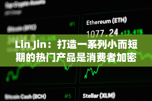 Lin Jin：打造一系列小而短期的热门产品是消费者加密应用的突围之道