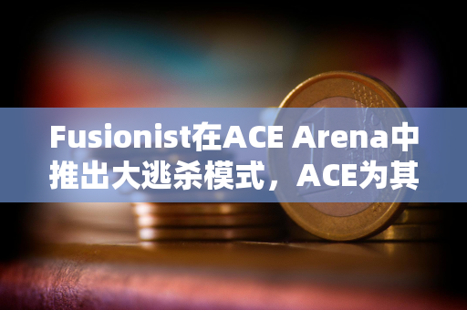 Fusionist在ACE Arena中推出大逃杀模式，ACE为其唯一通用代币