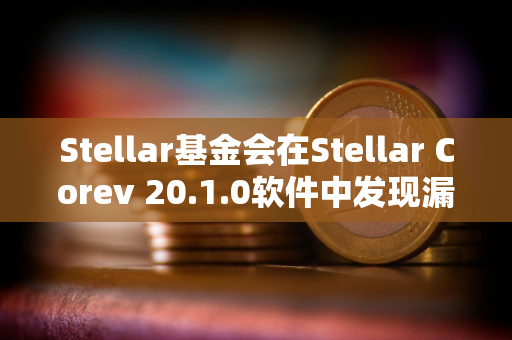 Stellar基金会在Stellar Corev 20.1.0软件中发现漏洞