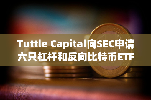 Tuttle Capital向SEC申请六只杠杆和反向比特币ETF