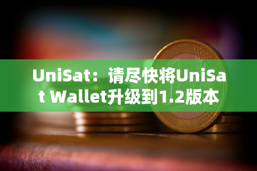 UniSat：请尽快将UniSat Wallet升级到1.2版本