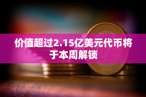 价值超过2.15亿美元代币将于本周解锁