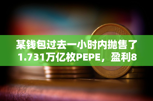 某钱包过去一小时内抛售了1.731万亿枚PEPE，盈利80.25万美元