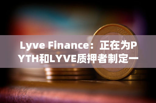 Lyve Finance：正在为PYTH和LYVE质押者制定一项计划，为两个社区带来更多协同效应