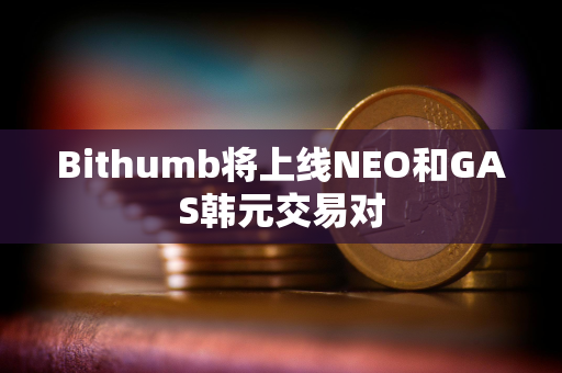 Bithumb将上线NEO和GAS韩元交易对