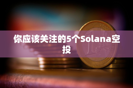 你应该关注的5个Solana空投