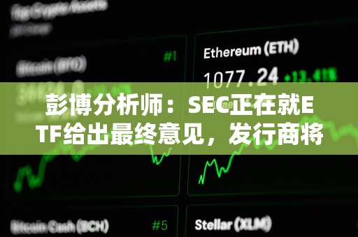 彭博分析师：SEC正在就ETF给出最终意见，发行商将很快提交最终版19b-4和S-1