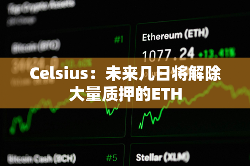 Celsius：未来几日将解除大量质押的ETH