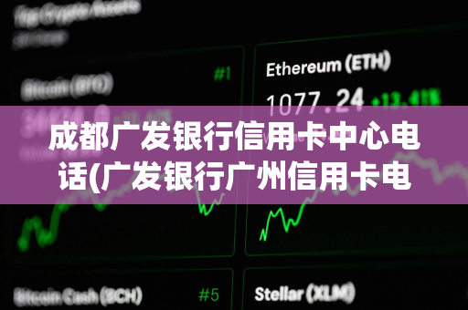 成都广发银行信用卡中心电话(广发银行广州信用卡电话)