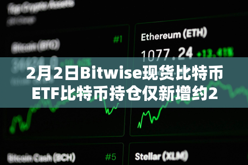 2月2日Bitwise现货比特币ETF比特币持仓仅新增约267枚BTC