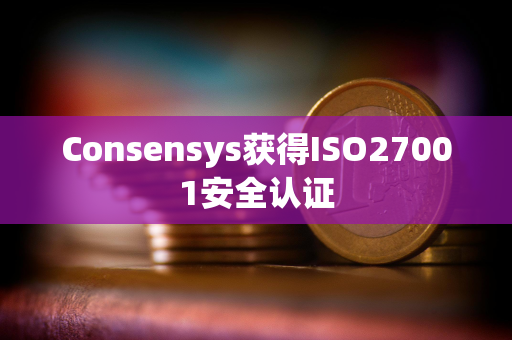 Consensys获得ISO27001安全认证