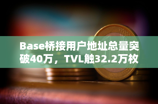 Base桥接用户地址总量突破40万，TVL触32.2万枚ETH