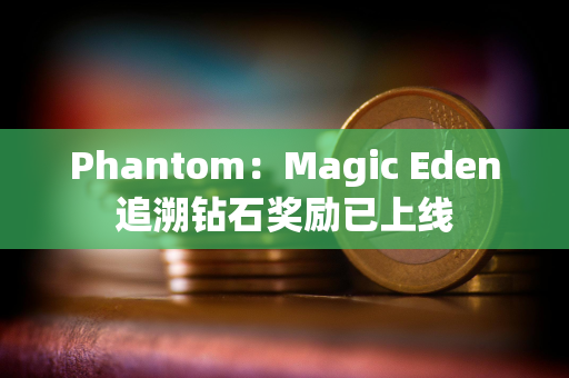 Phantom：Magic Eden追溯钻石奖励已上线