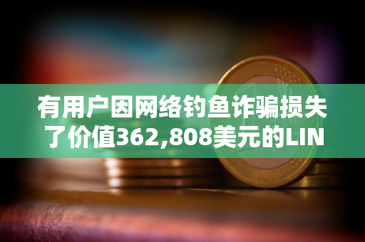 有用户因网络钓鱼诈骗损失了价值362,808美元的LINK