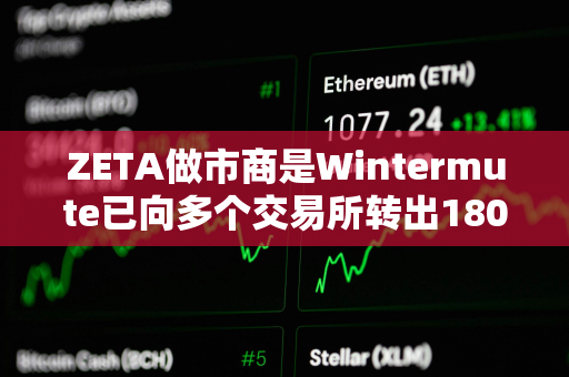 ZETA做市商是Wintermute已向多个交易所转出180万枚ZETA