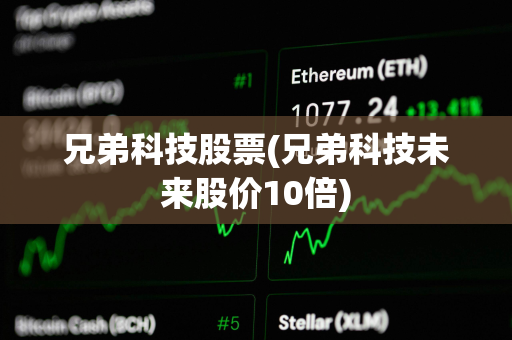 兄弟科技股票(兄弟科技未来股价10倍)