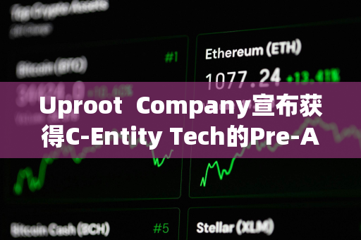 Uproot  Company宣布获得C-Entity Tech的Pre-A投资