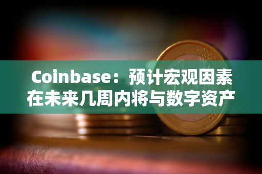 Coinbase：预计宏观因素在未来几周内将与数字资产类别变得更加相关