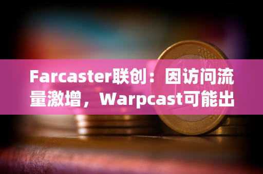 Farcaster联创：因访问流量激增，Warpcast可能出现性能下降情况