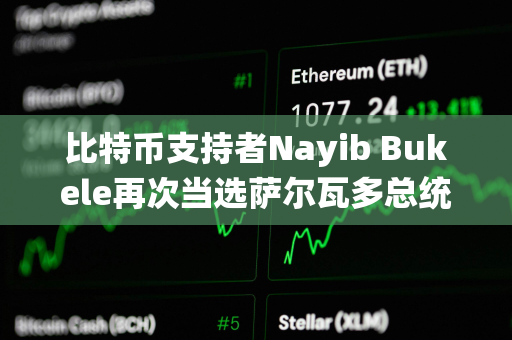 比特币支持者Nayib Bukele再次当选萨尔瓦多总统