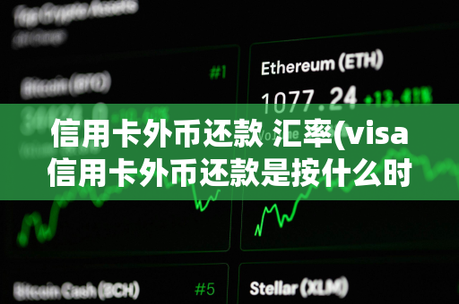 信用卡外币还款 汇率(visa信用卡外币还款是按什么时候的汇率)