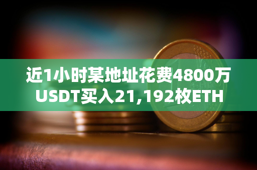 近1小时某地址花费4800万USDT买入21,192枚ETH