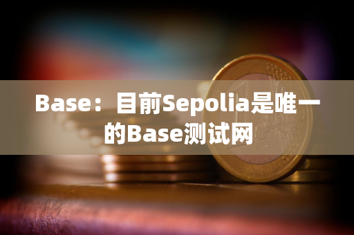 Base：目前Sepolia是唯一的Base测试网