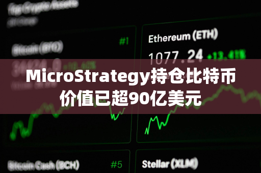 MicroStrategy持仓比特币价值已超90亿美元