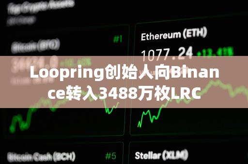 Loopring创始人向Binance转入3488万枚LRC