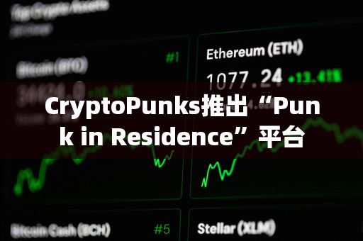 CryptoPunks推出“Punk in Residence”平台