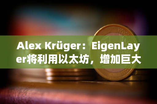 Alex Krüger：EigenLayer将利用以太坊，增加巨大的价值