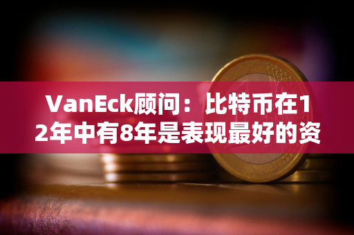 VanEck顾问：比特币在12年中有8年是表现最好的资产