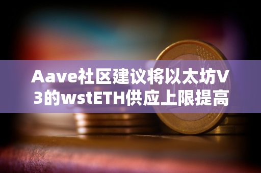 Aave社区建议将以太坊V3的wstETH供应上限提高到125万枚