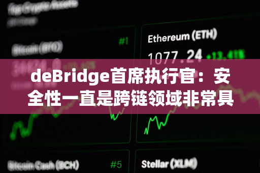 deBridge首席执行官：安全性一直是跨链领域非常具有挑战性的一个方面